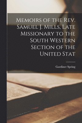 Memoirs of the Rev. Samuel J. Mills, Late Missionary to the South Western Section of the United Stat 1