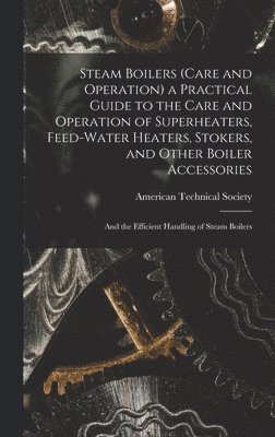 Steam Boilers (Care and Operation) a Practical Guide to the Care and Operation of Superheaters, Feed-Water Heaters, Stokers, and Other Boiler Accessories, Inbunden