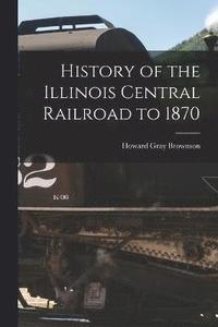 bokomslag History of the Illinois Central Railroad to 1870