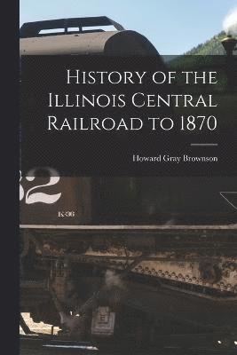 History of the Illinois Central Railroad to 1870 1