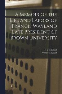 bokomslag A Memoir of the Life and Labors of Francis Wayland Late President of Brown University