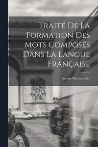 bokomslag Trait De La Formation Des Mots Composs Dans La Langue Franaise