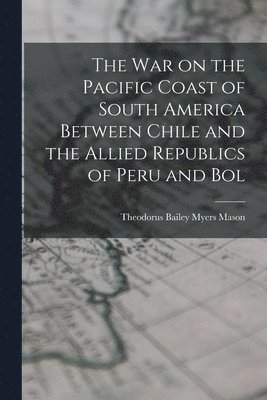 bokomslag war on the Pacific Coast of South America Between Chile and the Allied Republics of Peru and Bol