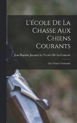 Jean Baptiste Jacques Le Verrier de L - L'école De La Chasse Aux Chiens Courants; Ou, Vénerie Normande, Inbunden