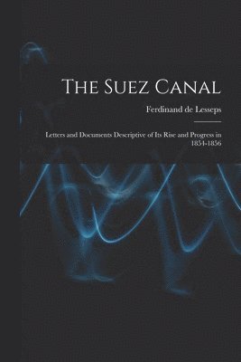 Suez Canal; Letters and Documents Descriptive of its Rise and Progress in 1854-1856