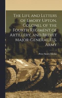 bokomslag The Life and Letters of Emory Upton, Colonel of the Fourth Regiment of Artillery, and Brevet Major-General, U.S. Army