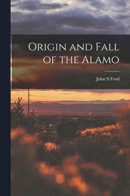 John S Ford, John S. Ford - Origin and Fall of the Alamo, Häftad