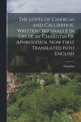 Chariton - Loves of Chærcas and Callirrhoe. Written Originally in Greek, by Chariton of Aphrodisios. Now First Translated Into English, Häftad