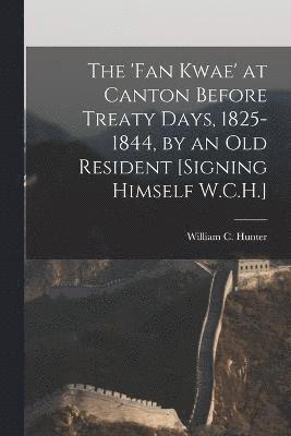 'Fan Kwae' at Canton Before Treaty Days, 1825-1844, by an Old Resident [Signing Himself W.C.H.]