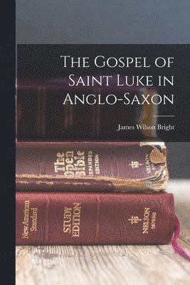 James Wilson Bright - The Gospel of Saint Luke in Anglo-Saxon, Häftad
