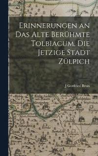 bokomslag Erinnerungen an Das Alte Berhmte Tolbiacum, Die Jetzige Stadt Zlpich
