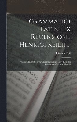 Grammatici Latini Ex Recensione Henrici Keilii ...