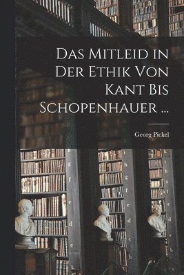 Mitleid in Der Ethik Von Kant Bis Schopenhauer ...