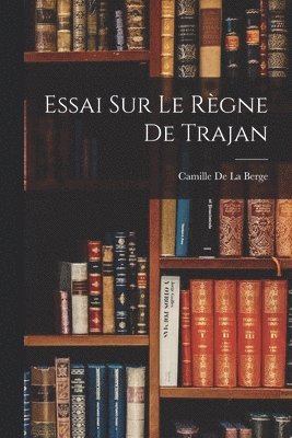 bokomslag Essai Sur Le Règne De Trajan