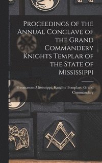 bokomslag Proceedings of the Annual Conclave of the Grand Commandery Knights Templar of the State of Mississippi