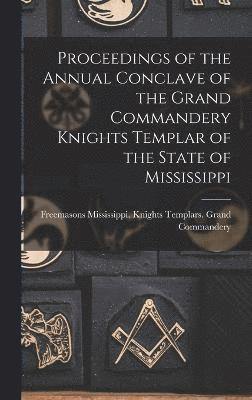 Proceedings of the Annual Conclave of the Grand Commandery Knights Templar of the State of Mississippi 1