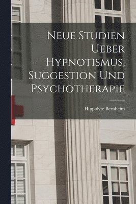 Neue Studien Ueber Hypnotismus, Suggestion Und Psychotherapie 1