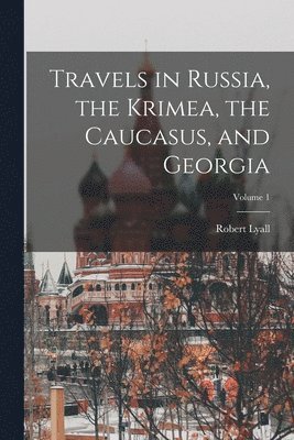 Travels in Russia, the Krimea, the Caucasus, and Georgia; Volume 1 1