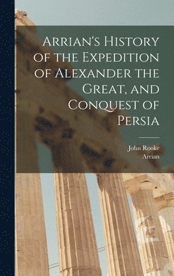 Arrian, John Rooke - Arrian's History of the Expedition of Alexander the Great, and Conquest of Persia, Inbunden