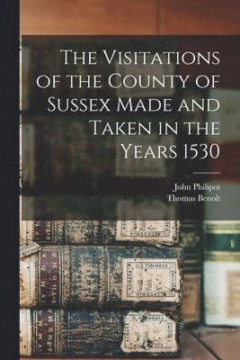 Thomas Benolt, John Philipot - Visitations of the County of Sussex Made and Taken in the Years 1530, Häftad