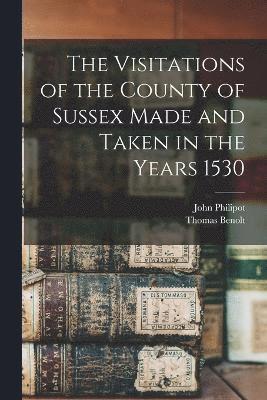 Visitations of the County of Sussex Made and Taken in the Years 1530