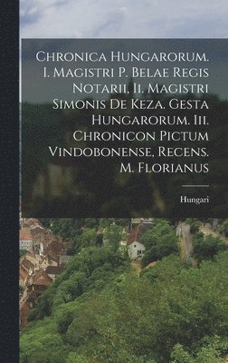 bokomslag Chronica Hungarorum. I. Magistri P. Belae Regis Notarii, Ii. Magistri Simonis De Keza. Gesta Hungarorum. Iii. Chronicon Pictum Vindobonense, Recens. M. Florianus