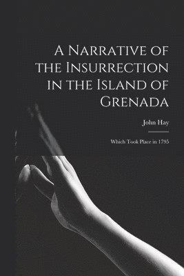 John Hay - Narrative of the Insurrection in the Island of Grenada, Häftad