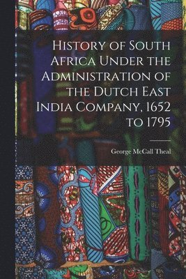 bokomslag History of South Africa Under the Administration of the Dutch East India Company, 1652 to 1795