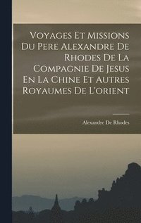 bokomslag Voyages Et Missions Du Pere Alexandre De Rhodes De La Compagnie De Jesus En La Chine Et Autres Royaumes De L'orient