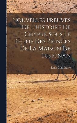 bokomslag Nouvelles Preuves De L'histoire De Chypre Sous Le Règne Des Princes De La Maison De Lusignan