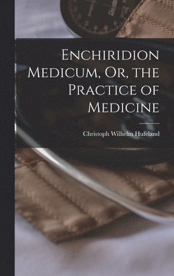 Christoph Wilhelm Hufeland - Enchiridion Medicum, Or, the Practice of Medicine, Inbunden