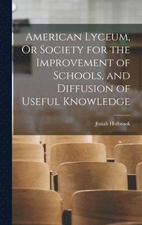 bokomslag American Lyceum, Or Society for the Improvement of Schools, and Diffusion of Useful Knowledge