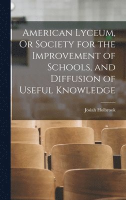 Josiah Holbrook - American Lyceum, Or Society for the Improvement of Schools, and Diffusion of Useful Knowledge, Inbunden