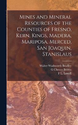 bokomslag Mines and Mineral Resources of the Counties of Fresno, Kern, Kings, Madera, Mariposa, Merced, San Joaquin, Stanislaus