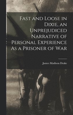 bokomslag Fast and Loose in Dixie, an Unprejudiced Narrative of Personal Experience As a Prisoner of War