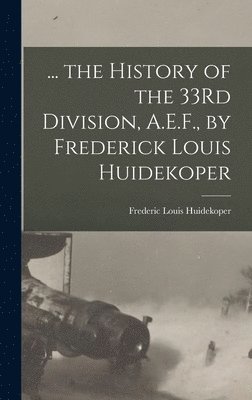 ... the History of the 33Rd Division, A.E.F., by Frederick Louis Huidekoper 1