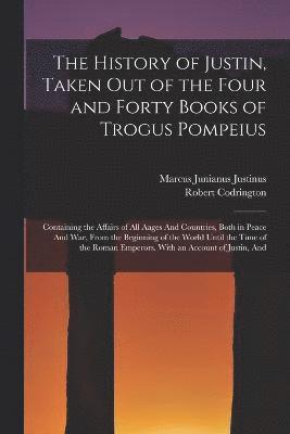 bokomslag The History of Justin, Taken Out of the Four and Forty Books of Trogus Pompeius