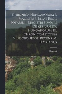 bokomslag Chronica Hungarorum. I. Magistri P. Belae Regis Notarii, Ii. Magistri Simonis De Keza. Gesta Hungarorum. Iii. Chronicon Pictum Vindobonense, Recens. M. Florianus