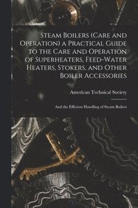 bokomslag Steam Boilers (Care and Operation) a Practical Guide to the Care and Operation of Superheaters, Feed-Water Heaters, Stokers, and Other Boiler Accessories