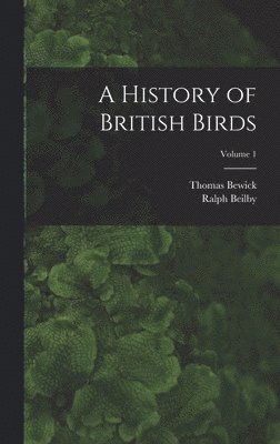 A History of British Birds; Volume 1 1