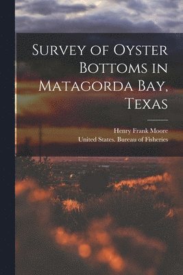 Henry Frank Moore, United States Bureau of Fisheries - Survey of Oyster Bottoms in Matagorda Bay, Texas, Häftad