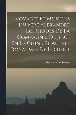 Voyages Et Missions Du Pere Alexandre De Rhodes De La Compagnie De Jesus En La Chine Et Autres Royaumes De L'orient 1