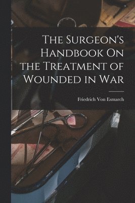 Friedrich Von Esmarch, Friedrich Von Esmarch - Surgeon's Handbook On the Treatment of Wounded in War, Häftad