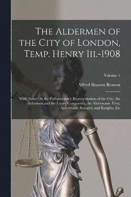 The Aldermen of the City of London, Temp. Henry Iii.-1908 1