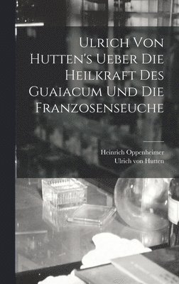 Ulrich Von Hutten's Ueber Die Heilkraft Des Guaiacum Und Die Franzosenseuche 1