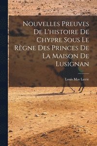 bokomslag Nouvelles Preuves De L'histoire De Chypre Sous Le Règne Des Princes De La Maison De Lusignan