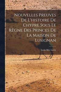 bokomslag Nouvelles Preuves De L'histoire De Chypre Sous Le Rgne Des Princes De La Maison De Lusignan
