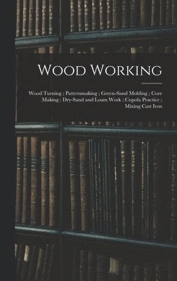 Wood Working; Wood Turning; Patternmaking; Green-Sand Molding; Core Making; Dry-Sand and Loam Work; Cupola Practice; Mixing Cast Iron 1