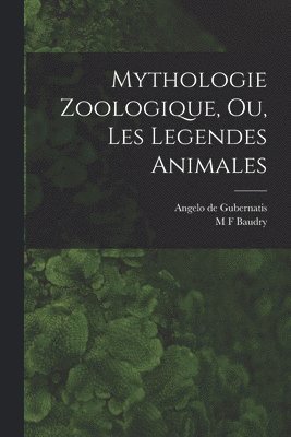 Angelo De Gubernatis, M F Baudry, M. F. Baudry, Angelo de Gubernatis - Mythologie Zoologique, Ou, Les Legendes Animales, Häftad