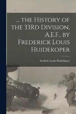 ... the History of the 33Rd Division, A.E.F., by Frederick Louis Huidekoper 1
